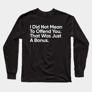 I Did Not Mean To Offend You. That Was Just A Bonus. Long Sleeve T-Shirt